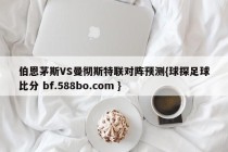 伯恩茅斯VS曼彻斯特联对阵预测{球探足球比分 bf.588bo.com }