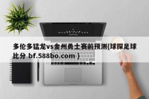 多伦多猛龙vs金州勇士赛前预测{球探足球比分 bf.588bo.com }