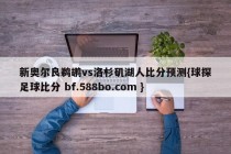 新奥尔良鹈鹕vs洛杉矶湖人比分预测{球探足球比分 bf.588bo.com }