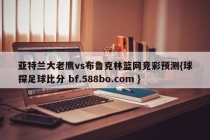亚特兰大老鹰vs布鲁克林篮网竞彩预测{球探足球比分 bf.588bo.com }