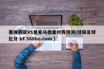 塞维利亚VS皇家马德里对阵预测{球探足球比分 bf.588bo.com }