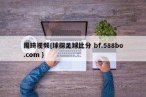 周琦视频{球探足球比分 bf.588bo.com }