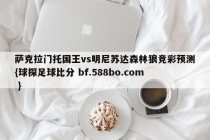 萨克拉门托国王vs明尼苏达森林狼竞彩预测{球探足球比分 bf.588bo.com }