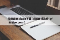 雪缘园足球app下载{球探足球比分 bf.588bo.com }