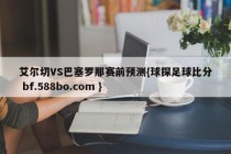 艾尔切VS巴塞罗那赛前预测{球探足球比分 bf.588bo.com }