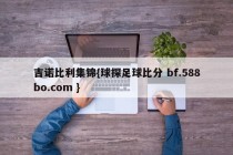 吉诺比利集锦{球探足球比分 bf.588bo.com }