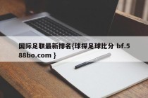 国际足联最新排名{球探足球比分 bf.588bo.com }