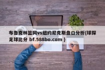 布鲁克林篮网vs纽约尼克斯盘口分析{球探足球比分 bf.588bo.com }