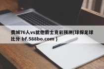 费城76人vs犹他爵士竞彩预测{球探足球比分 bf.588bo.com }