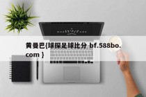 黄曼巴{球探足球比分 bf.588bo.com }