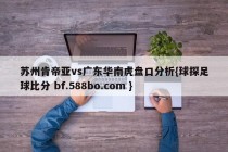 苏州肯帝亚vs广东华南虎盘口分析{球探足球比分 bf.588bo.com }