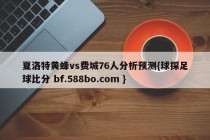 夏洛特黄蜂vs费城76人分析预测{球探足球比分 bf.588bo.com }