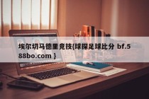 埃尔切马德里竞技{球探足球比分 bf.588bo.com }