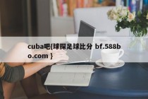 cuba吧{球探足球比分 bf.588bo.com }