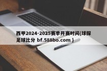西甲2024-2025赛季开赛时间{球探足球比分 bf.588bo.com }