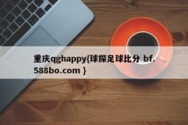 重庆qghappy{球探足球比分 bf.588bo.com }
