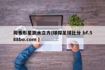 周韦彤星跳水立方{球探足球比分 bf.588bo.com }