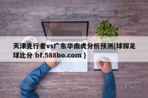 天津先行者vs广东华南虎分析预测{球探足球比分 bf.588bo.com }