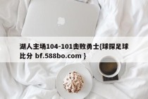 湖人主场104-101击败勇士{球探足球比分 bf.588bo.com }
