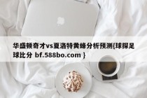 华盛顿奇才vs夏洛特黄蜂分析预测{球探足球比分 bf.588bo.com }