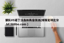 狼队VS诺丁汉森林阵容预测{球探足球比分 bf.588bo.com }