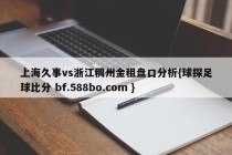 上海久事vs浙江稠州金租盘口分析{球探足球比分 bf.588bo.com }