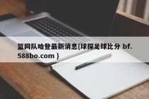 篮网队哈登最新消息{球探足球比分 bf.588bo.com }