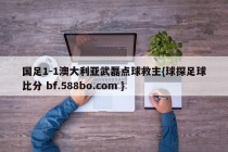 国足1-1澳大利亚武磊点球救主{球探足球比分 bf.588bo.com }