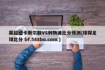英超纽卡斯尔联VS利物浦比分预测{球探足球比分 bf.588bo.com }