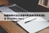 斯图加特VS法兰克福对阵预测{球探足球比分 bf.588bo.com }
