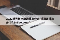2022世界杯全部战绩比分表{球探足球比分 bf.588bo.com }