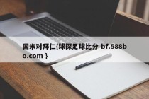 国米对拜仁{球探足球比分 bf.588bo.com }