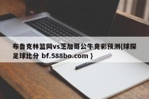 布鲁克林篮网vs芝加哥公牛竞彩预测{球探足球比分 bf.588bo.com }
