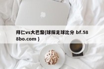 拜仁vs大巴黎{球探足球比分 bf.588bo.com }