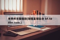 世界杯完整回放{球探足球比分 bf.588bo.com }