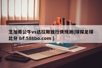 芝加哥公牛vs达拉斯独行侠预测{球探足球比分 bf.588bo.com }