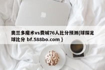 奥兰多魔术vs费城76人比分预测{球探足球比分 bf.588bo.com }