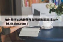 柏林赫塔VS弗赖堡阵容预测{球探足球比分 bf.588bo.com }
