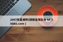 2007年亚洲杯{球探足球比分 bf.588bo.com }