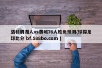 洛杉矶湖人vs费城76人胜负预测{球探足球比分 bf.588bo.com }
