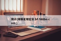 预计{球探足球比分 bf.588bo.com }