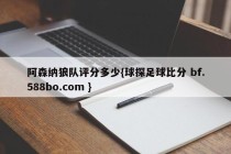 阿森纳狼队评分多少{球探足球比分 bf.588bo.com }