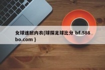 女球迷掀内衣{球探足球比分 bf.588bo.com }