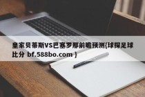 皇家贝蒂斯VS巴塞罗那前瞻预测{球探足球比分 bf.588bo.com }