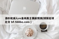 洛杉矶湖人vs金州勇士赛前预测{球探足球比分 bf.588bo.com }