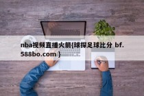 nba视频直播火箭{球探足球比分 bf.588bo.com }