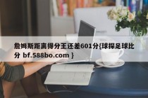 詹姆斯距离得分王还差601分{球探足球比分 bf.588bo.com }
