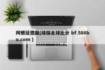 阿根廷德国{球探足球比分 bf.588bo.com }