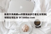 新奥尔良鹈鹕vs印第安纳步行者比分预测{球探足球比分 bf.588bo.com }