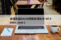 点球大战2010{球探足球比分 bf.588bo.com }